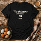 The Chickens Were Indeed MY Idea  T-Shirt