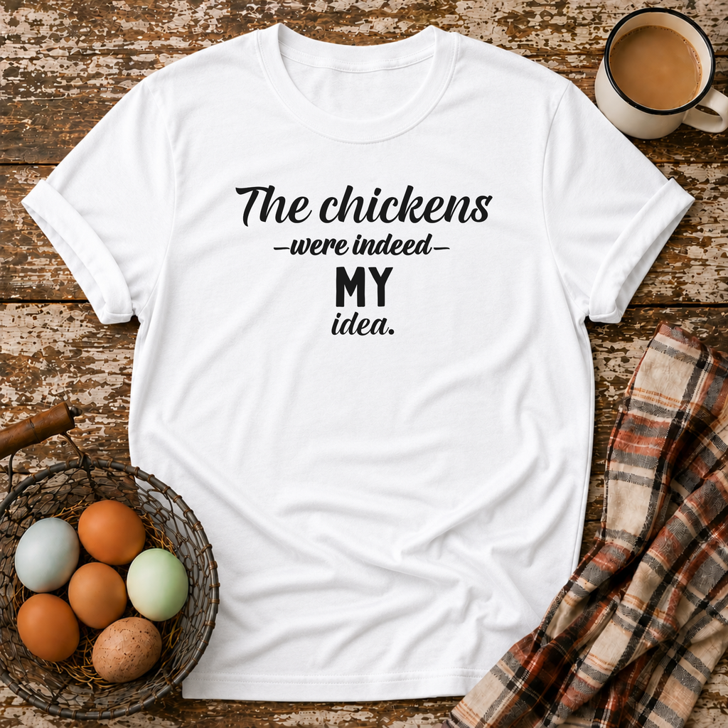 The Chickens Were Indeed MY Idea  T-Shirt